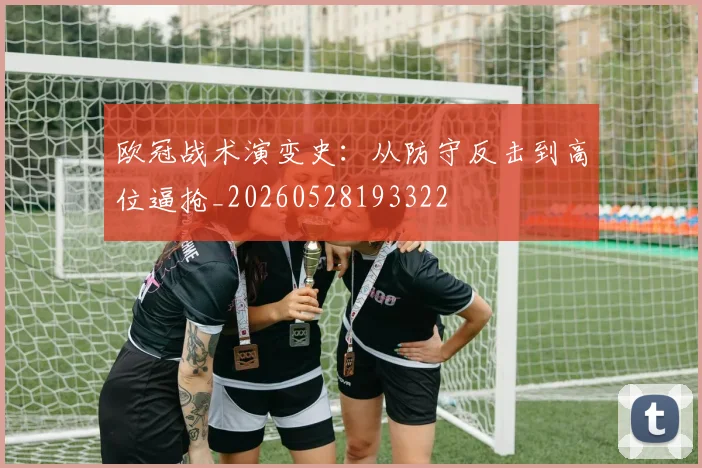欧冠战术演变史：从防守反击到高位逼抢_20260528193322