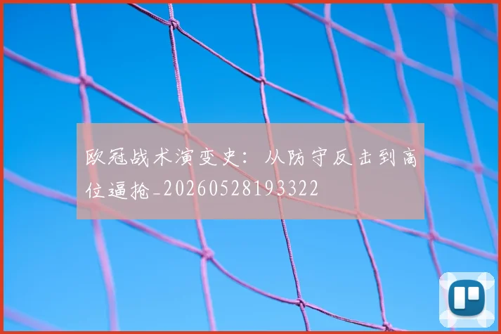 欧冠战术演变史:从防守反击到高位逼抢_20260528193322