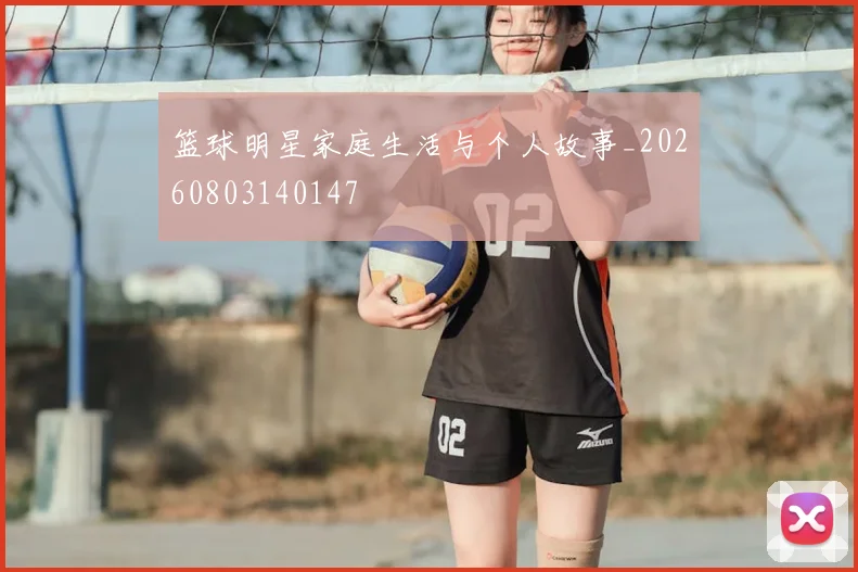 篮球明星家庭生活与个人故事_20260803140147