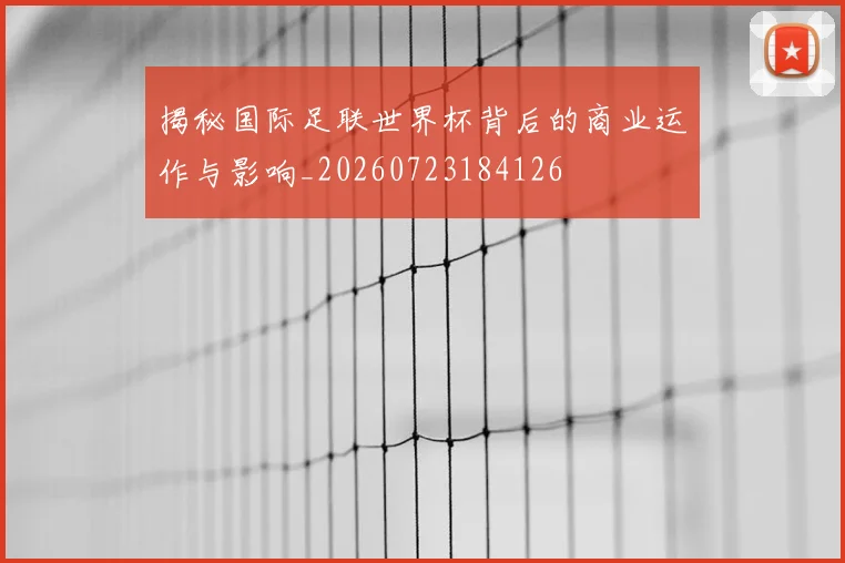 揭秘国际足联世界杯背后的商业运作与影响_20260723184126