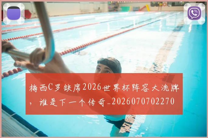 梅西C罗缺席2026世界杯阵容大洗牌,谁是下一个传奇_20260707022707_20260731180025