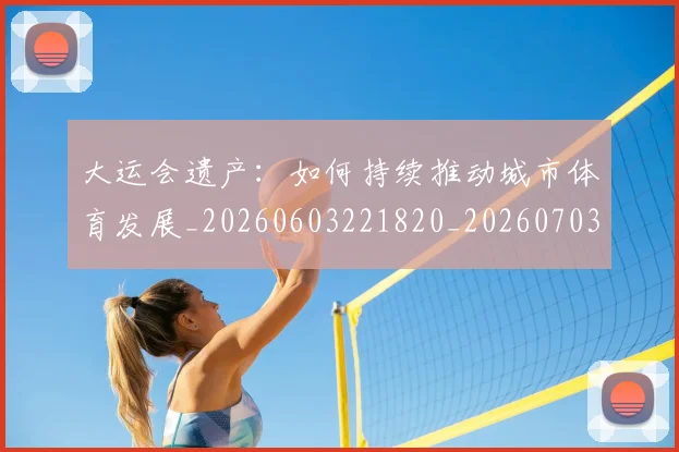 大运会遗产:如何持续推动城市体育发展_20260603221820_20260703225704