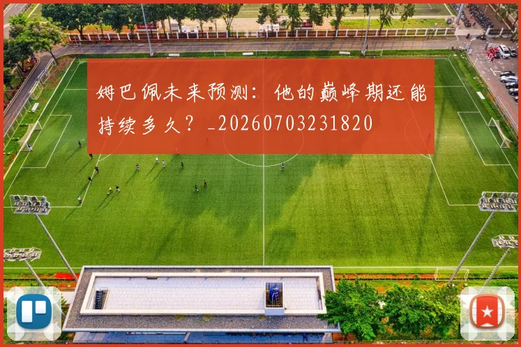 姆巴佩未来预测:他的巅峰期还能持续多久?_20260703231820