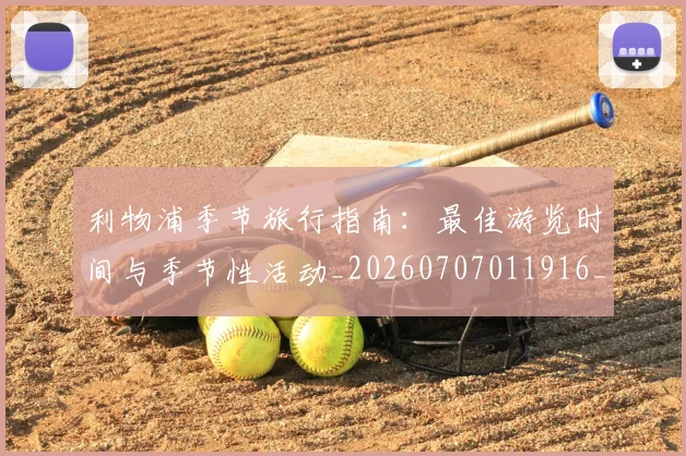 利物浦季节旅行指南：最佳游览时间与季节性活动_20260707011916_20260718010208
