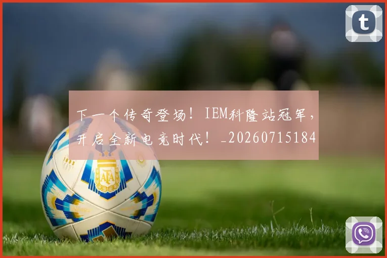 下一个传奇登场!IEM科隆站冠军,开启全新电竞时代!_20260715184740