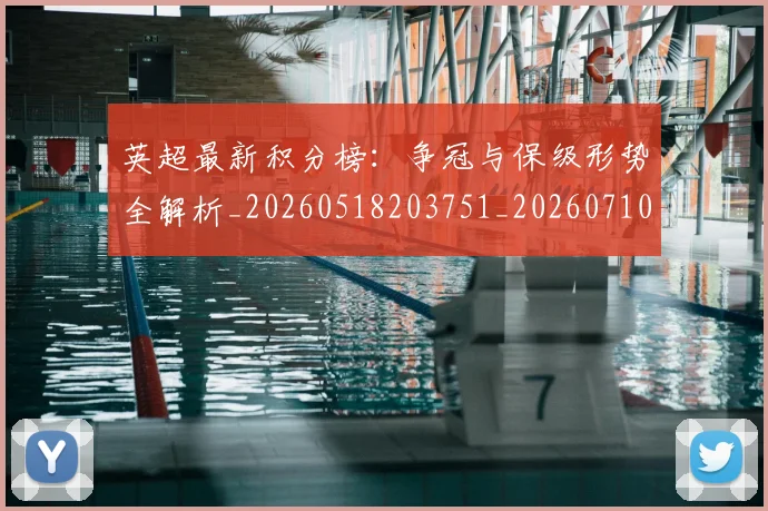 英超最新积分榜：争冠与保级形势全解析_20260518203751_20260710005510_20260803145325