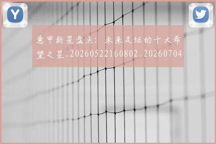 意甲新星盘点：未来足坛的十大希望之星_20260522160802_20260704175059_20260723175437