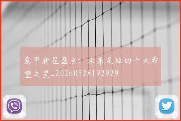 意甲新星盘点:未来足坛的十大希望之星_20260528192929