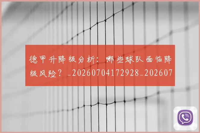 德甲升降级分析:哪些球队面临降级风险?_20260704172928_20260722161057